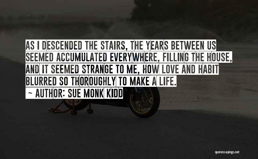 Sue Monk Kidd Quotes: As I Descended The Stairs, The Years Between Us Seemed Accumulated Everywhere, Filling The House, And It Seemed Strange To