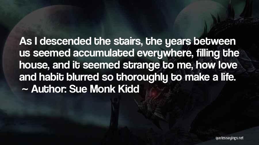 Sue Monk Kidd Quotes: As I Descended The Stairs, The Years Between Us Seemed Accumulated Everywhere, Filling The House, And It Seemed Strange To