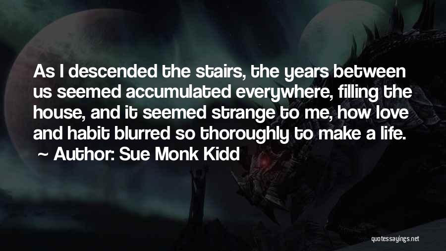 Sue Monk Kidd Quotes: As I Descended The Stairs, The Years Between Us Seemed Accumulated Everywhere, Filling The House, And It Seemed Strange To