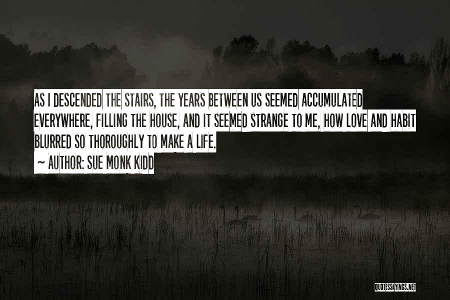 Sue Monk Kidd Quotes: As I Descended The Stairs, The Years Between Us Seemed Accumulated Everywhere, Filling The House, And It Seemed Strange To