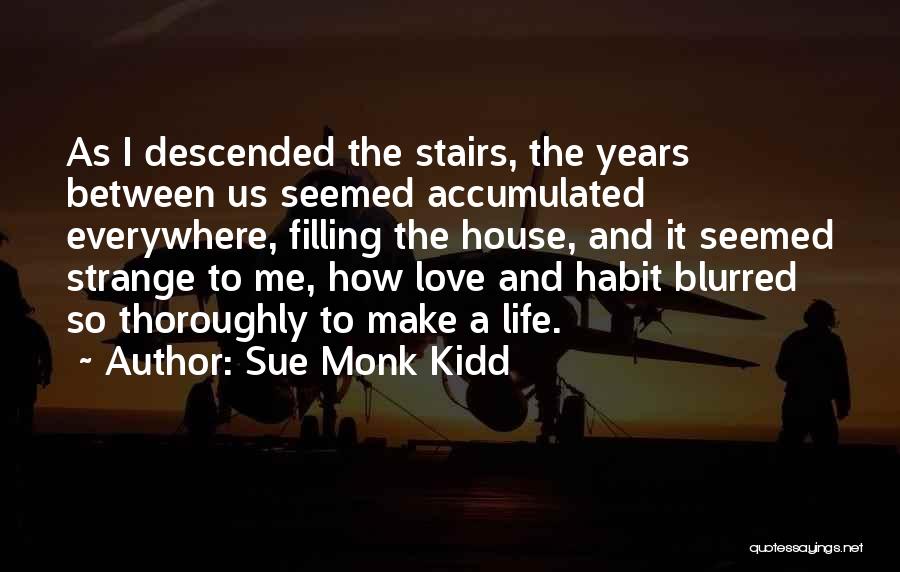 Sue Monk Kidd Quotes: As I Descended The Stairs, The Years Between Us Seemed Accumulated Everywhere, Filling The House, And It Seemed Strange To