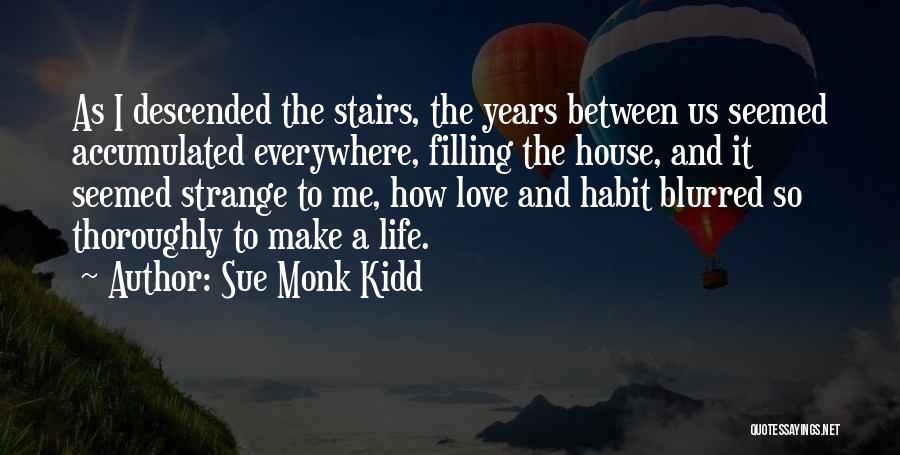 Sue Monk Kidd Quotes: As I Descended The Stairs, The Years Between Us Seemed Accumulated Everywhere, Filling The House, And It Seemed Strange To