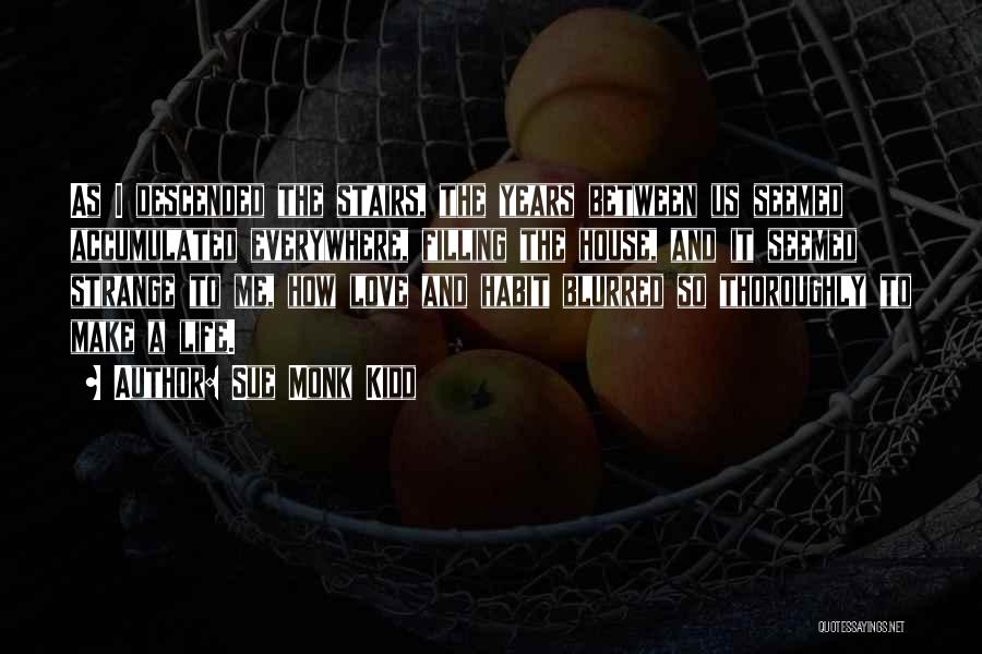 Sue Monk Kidd Quotes: As I Descended The Stairs, The Years Between Us Seemed Accumulated Everywhere, Filling The House, And It Seemed Strange To