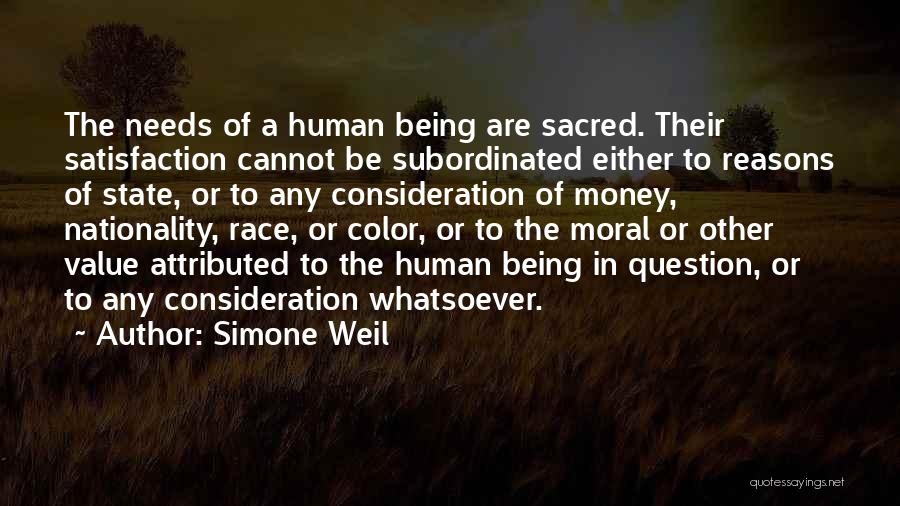 Simone Weil Quotes: The Needs Of A Human Being Are Sacred. Their Satisfaction Cannot Be Subordinated Either To Reasons Of State, Or To