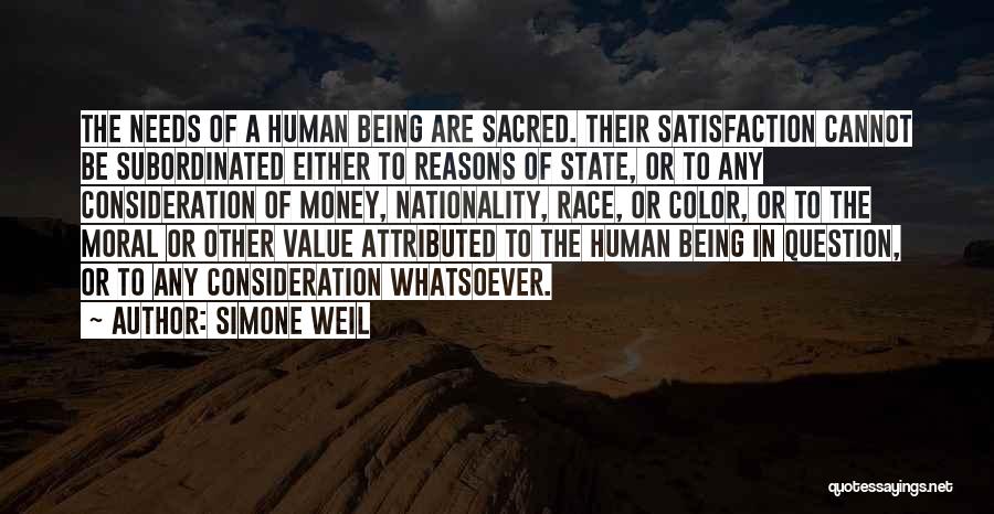 Simone Weil Quotes: The Needs Of A Human Being Are Sacred. Their Satisfaction Cannot Be Subordinated Either To Reasons Of State, Or To