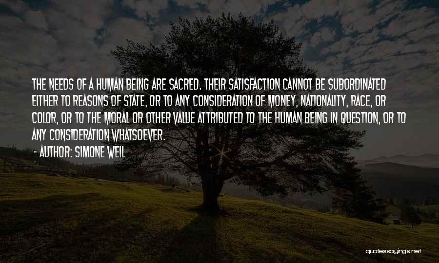 Simone Weil Quotes: The Needs Of A Human Being Are Sacred. Their Satisfaction Cannot Be Subordinated Either To Reasons Of State, Or To