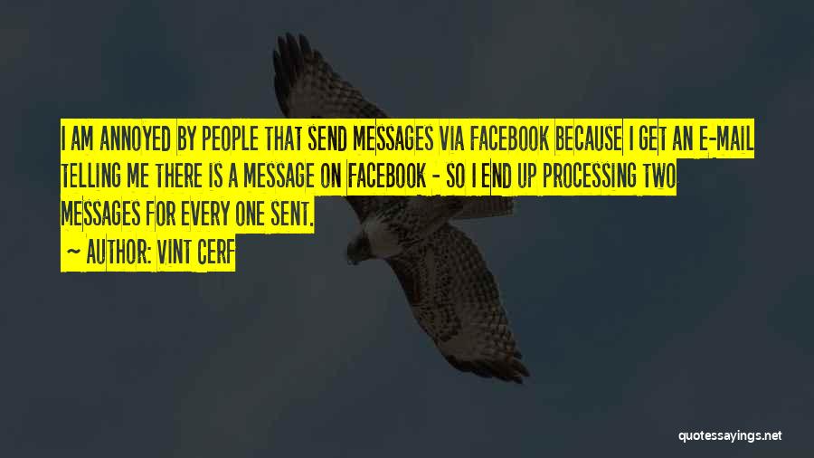 Vint Cerf Quotes: I Am Annoyed By People That Send Messages Via Facebook Because I Get An E-mail Telling Me There Is A