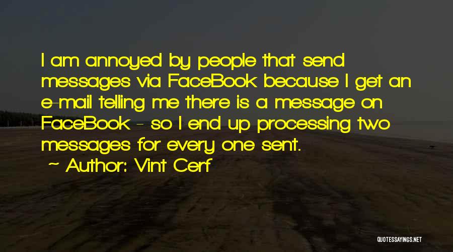 Vint Cerf Quotes: I Am Annoyed By People That Send Messages Via Facebook Because I Get An E-mail Telling Me There Is A