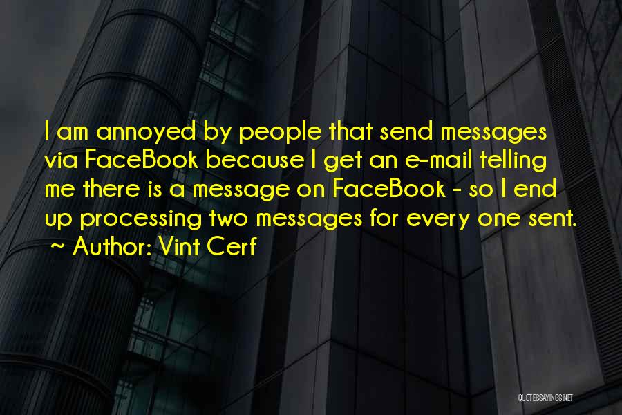 Vint Cerf Quotes: I Am Annoyed By People That Send Messages Via Facebook Because I Get An E-mail Telling Me There Is A