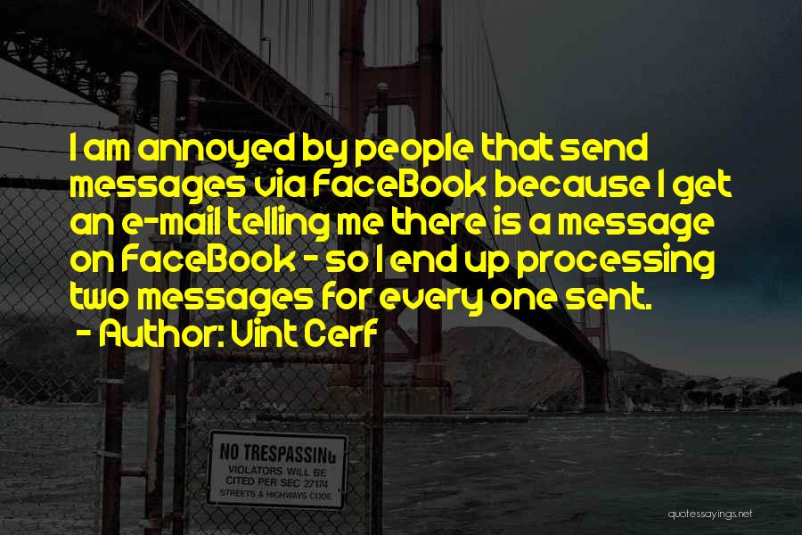 Vint Cerf Quotes: I Am Annoyed By People That Send Messages Via Facebook Because I Get An E-mail Telling Me There Is A