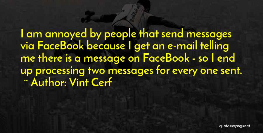 Vint Cerf Quotes: I Am Annoyed By People That Send Messages Via Facebook Because I Get An E-mail Telling Me There Is A