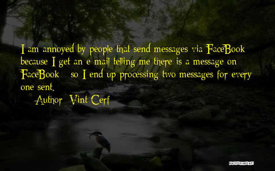 Vint Cerf Quotes: I Am Annoyed By People That Send Messages Via Facebook Because I Get An E-mail Telling Me There Is A