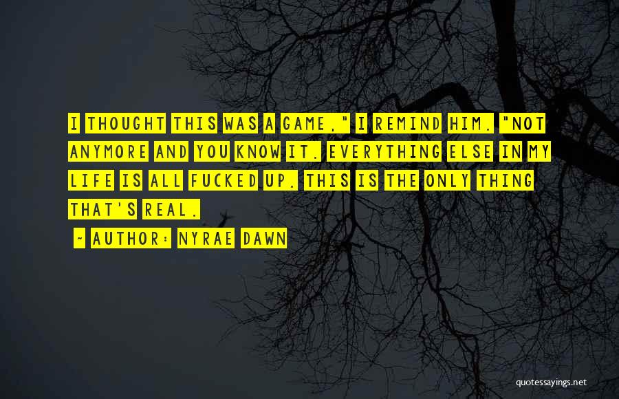 Nyrae Dawn Quotes: I Thought This Was A Game, I Remind Him. Not Anymore And You Know It. Everything Else In My Life