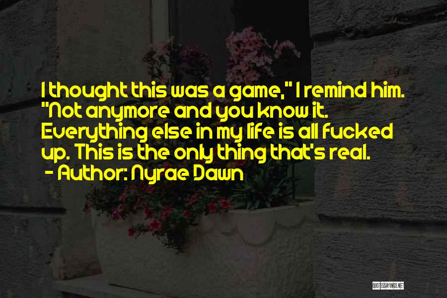 Nyrae Dawn Quotes: I Thought This Was A Game, I Remind Him. Not Anymore And You Know It. Everything Else In My Life