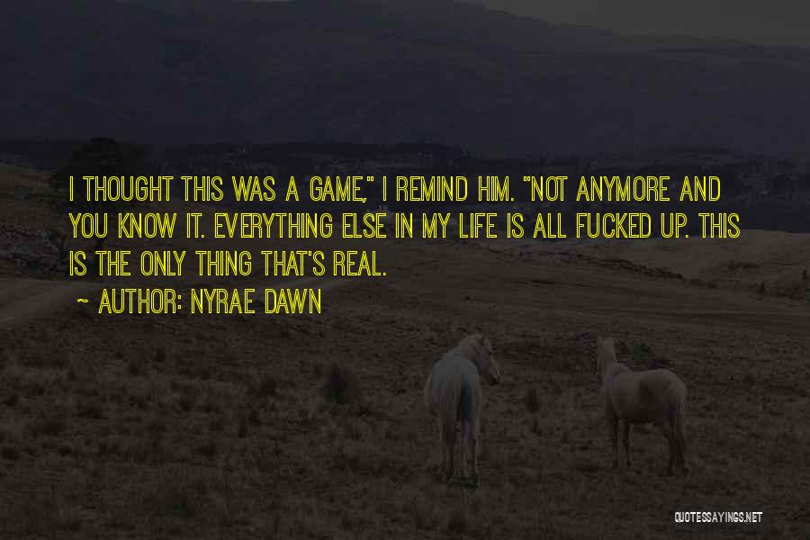 Nyrae Dawn Quotes: I Thought This Was A Game, I Remind Him. Not Anymore And You Know It. Everything Else In My Life