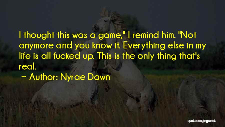 Nyrae Dawn Quotes: I Thought This Was A Game, I Remind Him. Not Anymore And You Know It. Everything Else In My Life