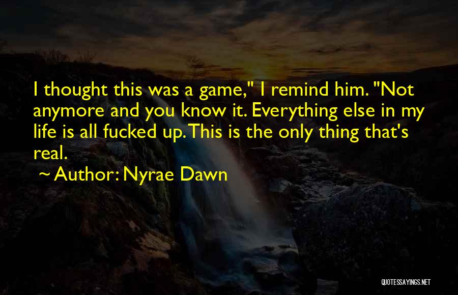 Nyrae Dawn Quotes: I Thought This Was A Game, I Remind Him. Not Anymore And You Know It. Everything Else In My Life