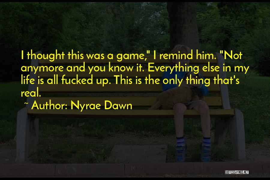 Nyrae Dawn Quotes: I Thought This Was A Game, I Remind Him. Not Anymore And You Know It. Everything Else In My Life