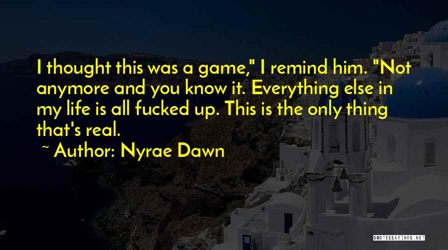 Nyrae Dawn Quotes: I Thought This Was A Game, I Remind Him. Not Anymore And You Know It. Everything Else In My Life