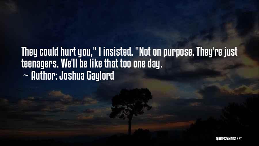 Joshua Gaylord Quotes: They Could Hurt You, I Insisted. Not On Purpose. They're Just Teenagers. We'll Be Like That Too One Day.