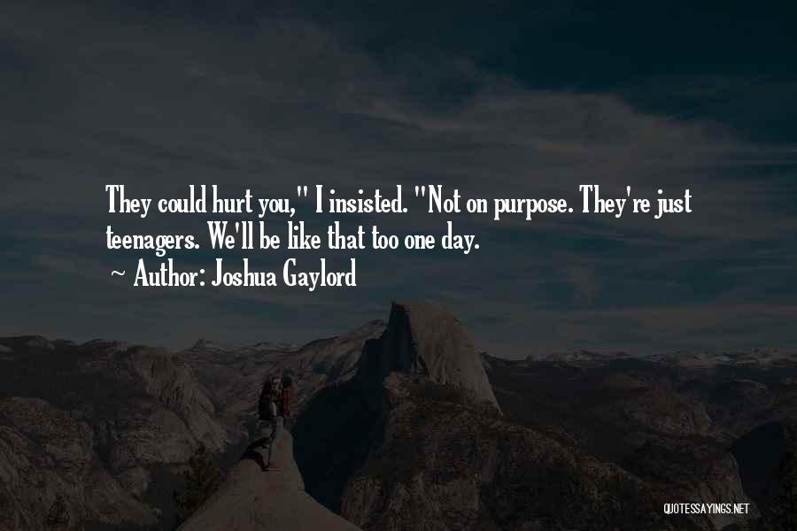 Joshua Gaylord Quotes: They Could Hurt You, I Insisted. Not On Purpose. They're Just Teenagers. We'll Be Like That Too One Day.