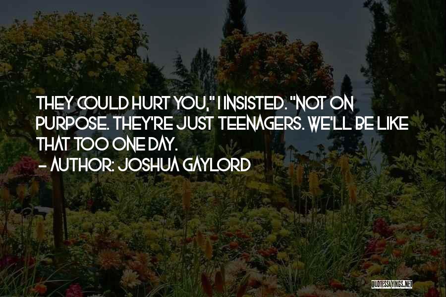 Joshua Gaylord Quotes: They Could Hurt You, I Insisted. Not On Purpose. They're Just Teenagers. We'll Be Like That Too One Day.