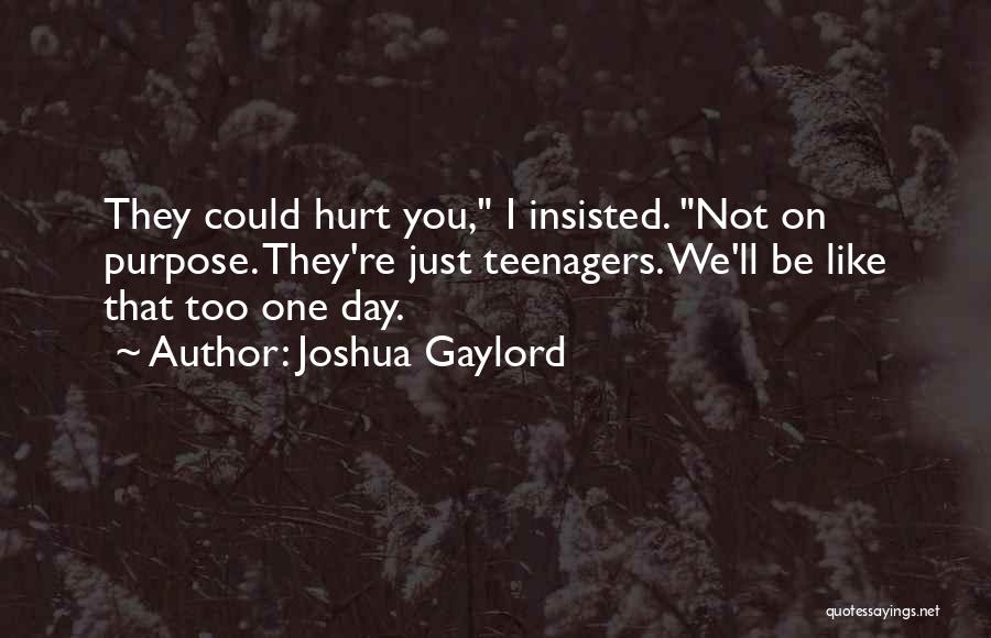 Joshua Gaylord Quotes: They Could Hurt You, I Insisted. Not On Purpose. They're Just Teenagers. We'll Be Like That Too One Day.