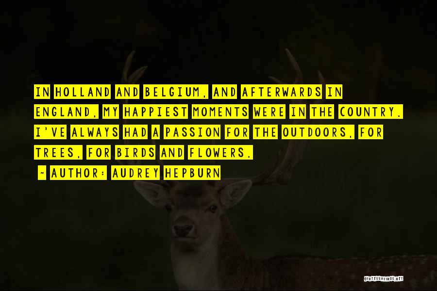 Audrey Hepburn Quotes: In Holland And Belgium, And Afterwards In England, My Happiest Moments Were In The Country. I've Always Had A Passion