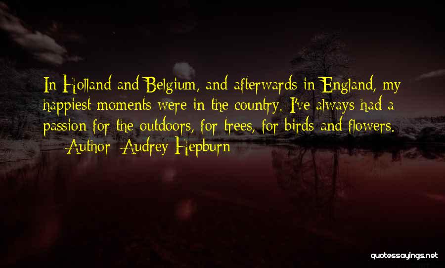 Audrey Hepburn Quotes: In Holland And Belgium, And Afterwards In England, My Happiest Moments Were In The Country. I've Always Had A Passion