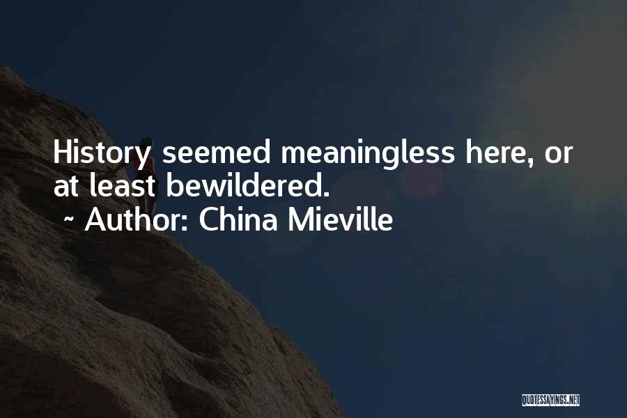 China Mieville Quotes: History Seemed Meaningless Here, Or At Least Bewildered.