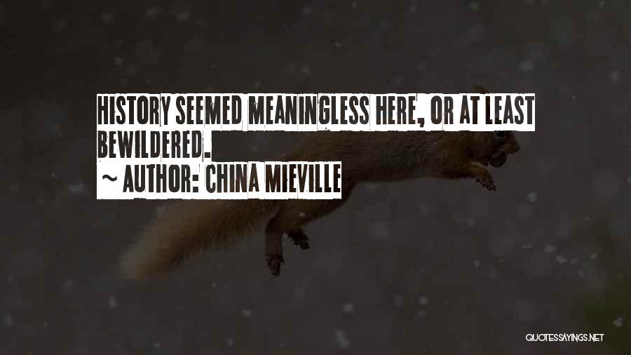 China Mieville Quotes: History Seemed Meaningless Here, Or At Least Bewildered.