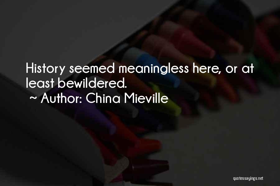 China Mieville Quotes: History Seemed Meaningless Here, Or At Least Bewildered.