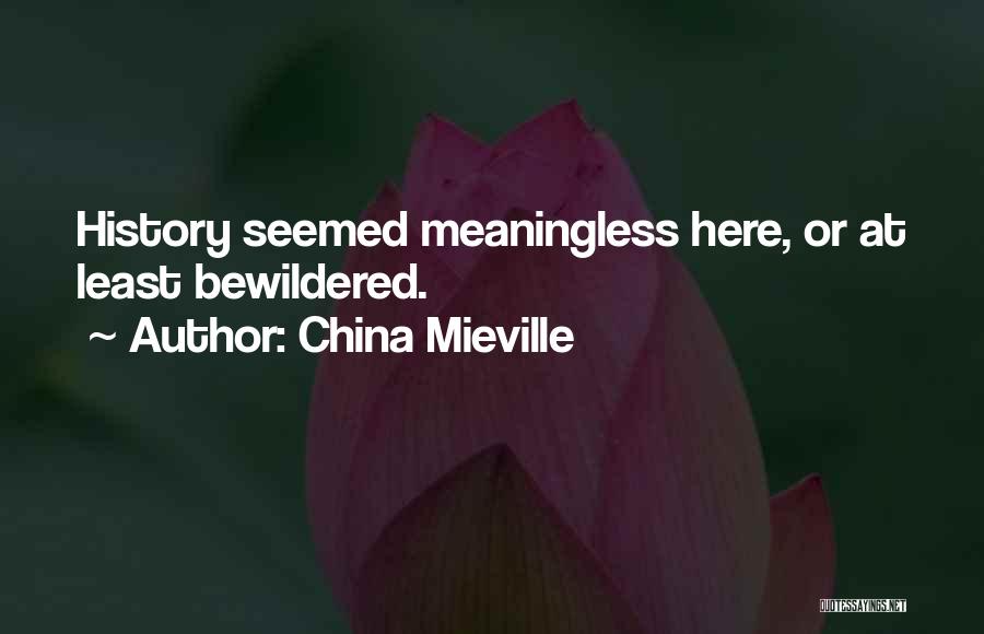 China Mieville Quotes: History Seemed Meaningless Here, Or At Least Bewildered.