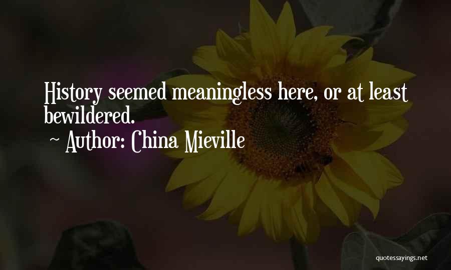 China Mieville Quotes: History Seemed Meaningless Here, Or At Least Bewildered.