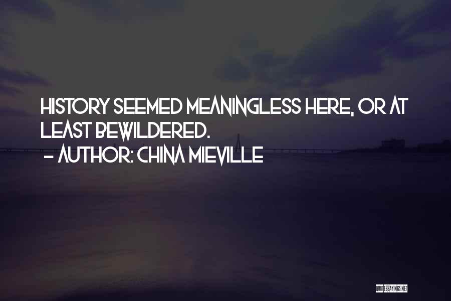 China Mieville Quotes: History Seemed Meaningless Here, Or At Least Bewildered.