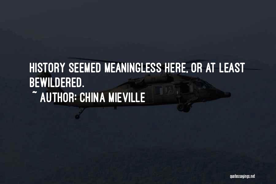 China Mieville Quotes: History Seemed Meaningless Here, Or At Least Bewildered.