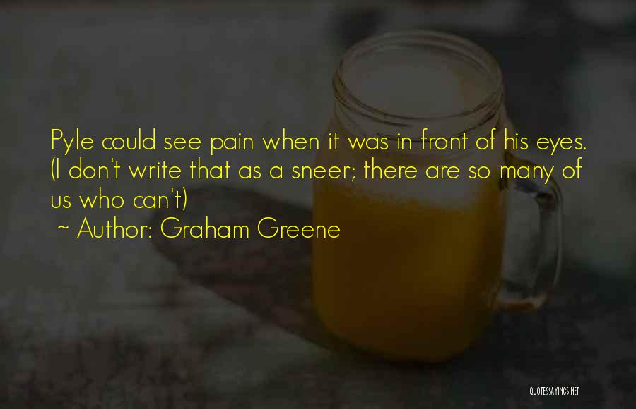 Graham Greene Quotes: Pyle Could See Pain When It Was In Front Of His Eyes. (i Don't Write That As A Sneer; There