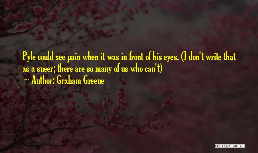 Graham Greene Quotes: Pyle Could See Pain When It Was In Front Of His Eyes. (i Don't Write That As A Sneer; There