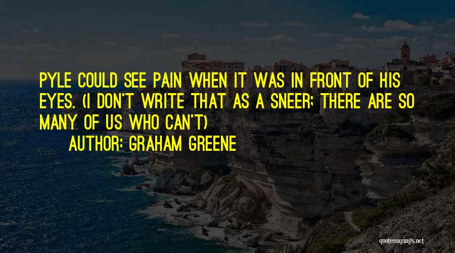 Graham Greene Quotes: Pyle Could See Pain When It Was In Front Of His Eyes. (i Don't Write That As A Sneer; There