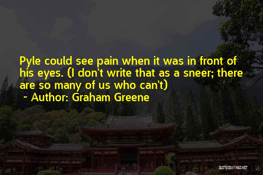 Graham Greene Quotes: Pyle Could See Pain When It Was In Front Of His Eyes. (i Don't Write That As A Sneer; There