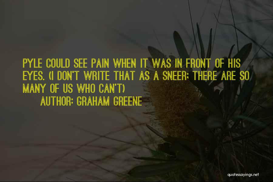 Graham Greene Quotes: Pyle Could See Pain When It Was In Front Of His Eyes. (i Don't Write That As A Sneer; There