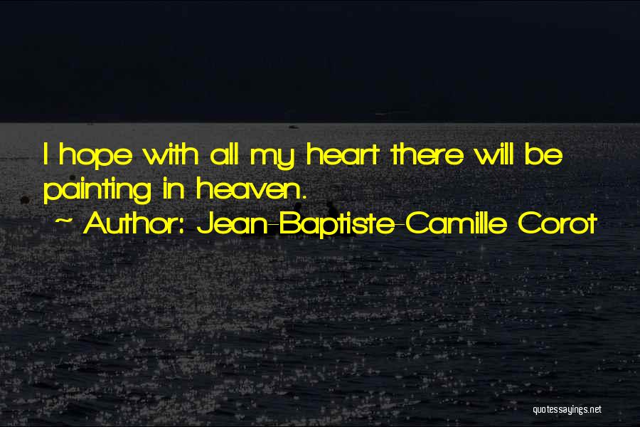 Jean-Baptiste-Camille Corot Quotes: I Hope With All My Heart There Will Be Painting In Heaven.