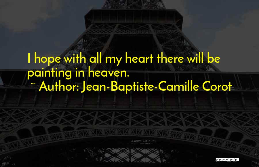 Jean-Baptiste-Camille Corot Quotes: I Hope With All My Heart There Will Be Painting In Heaven.