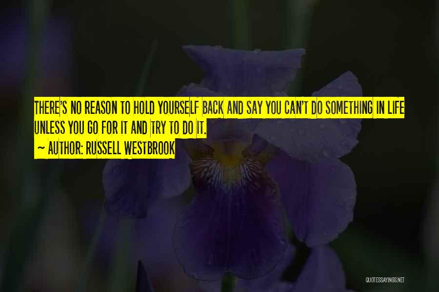 Russell Westbrook Quotes: There's No Reason To Hold Yourself Back And Say You Can't Do Something In Life Unless You Go For It