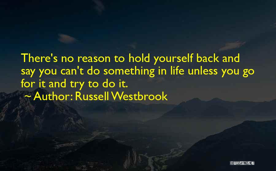 Russell Westbrook Quotes: There's No Reason To Hold Yourself Back And Say You Can't Do Something In Life Unless You Go For It