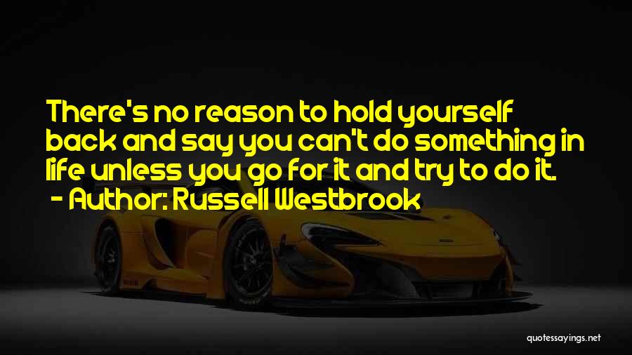 Russell Westbrook Quotes: There's No Reason To Hold Yourself Back And Say You Can't Do Something In Life Unless You Go For It