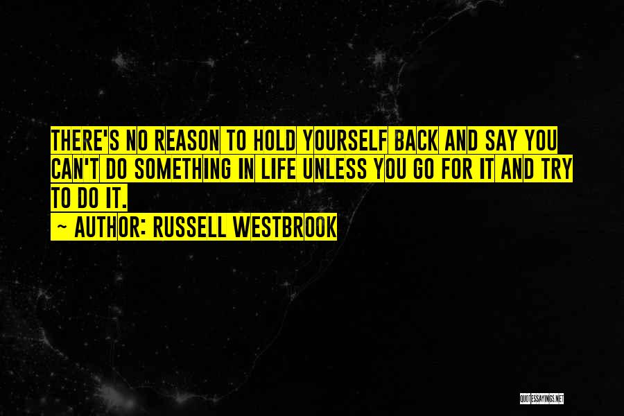 Russell Westbrook Quotes: There's No Reason To Hold Yourself Back And Say You Can't Do Something In Life Unless You Go For It