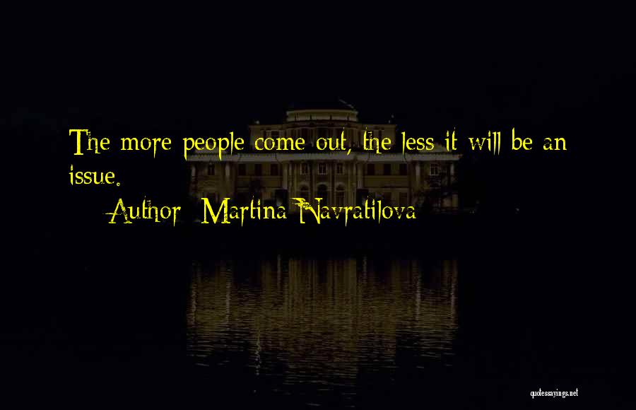Martina Navratilova Quotes: The More People Come Out, The Less It Will Be An Issue.