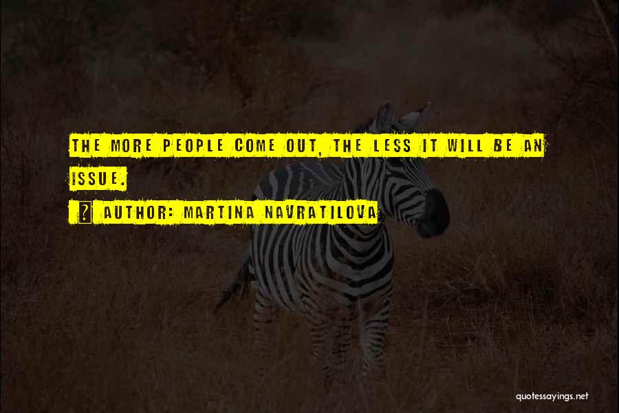 Martina Navratilova Quotes: The More People Come Out, The Less It Will Be An Issue.