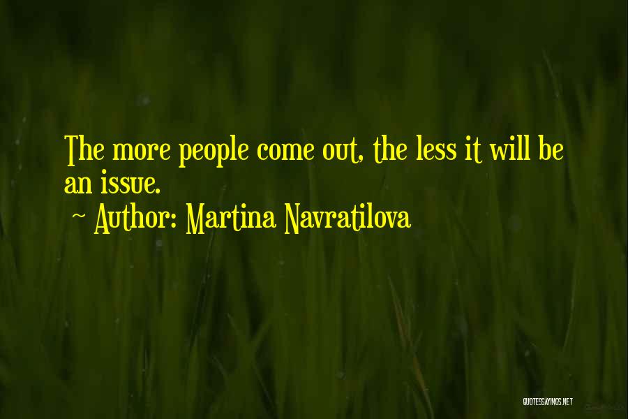 Martina Navratilova Quotes: The More People Come Out, The Less It Will Be An Issue.